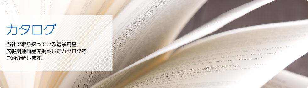 カタログ：当社で取り扱っている選挙用品・広報関連商品を掲載したカタログをご紹介致します。