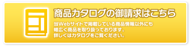 商品カタログのダウンロード：当Webサイトで掲載している商品情報以外にも幅広く商品を取り扱っております。詳しくはカタログ（PDF）をご覧ください。
